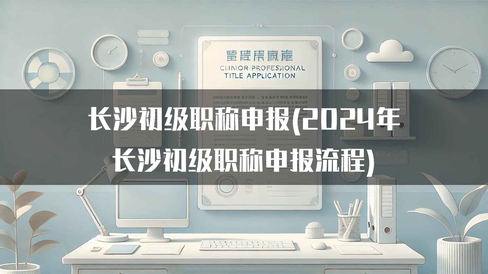 长沙初级职称申报(2024年长沙初级职称申报流程)