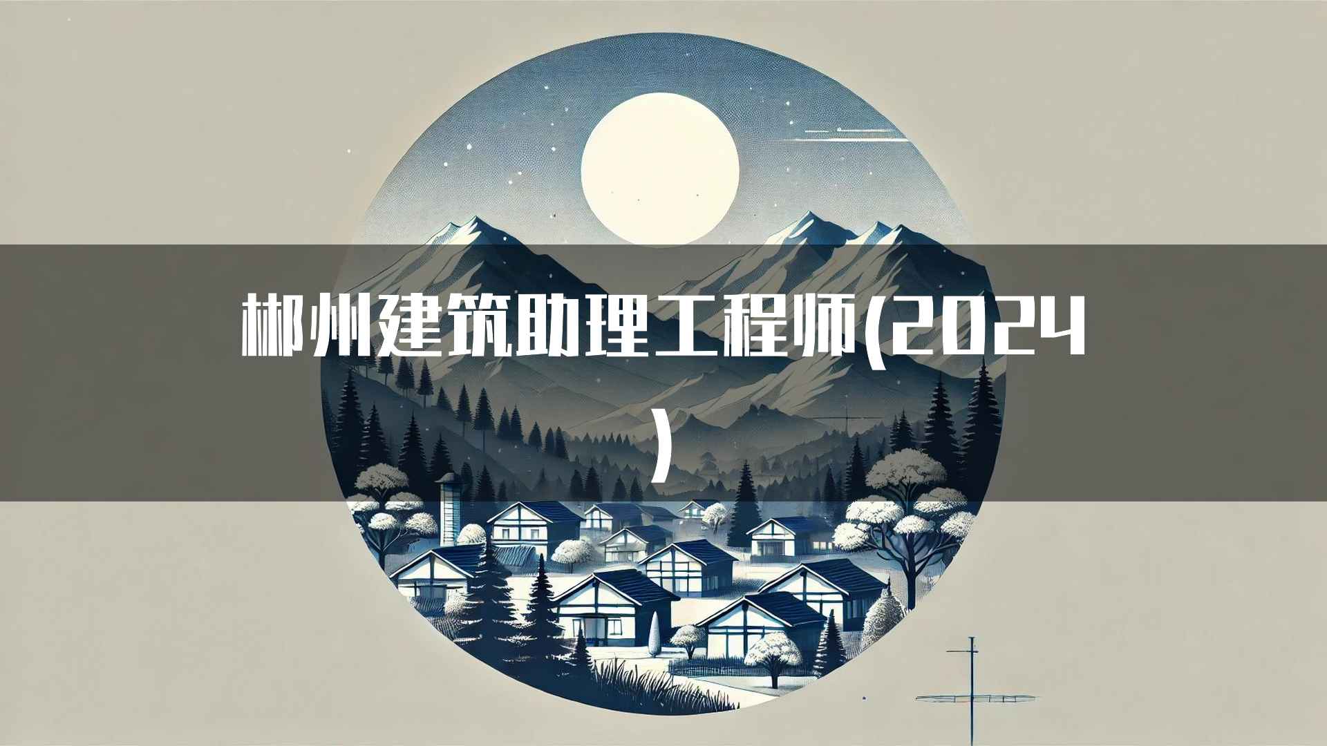 郴州建筑助理工程师(2024)