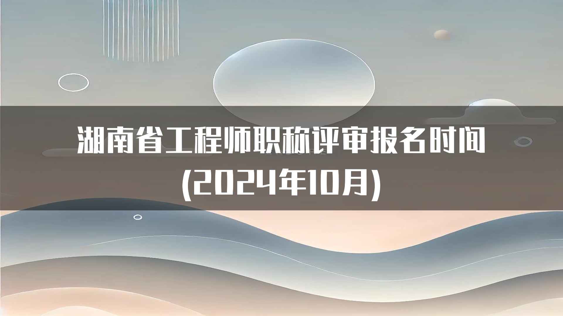 湖南省工程师职称评审报名时间(2024年10月)