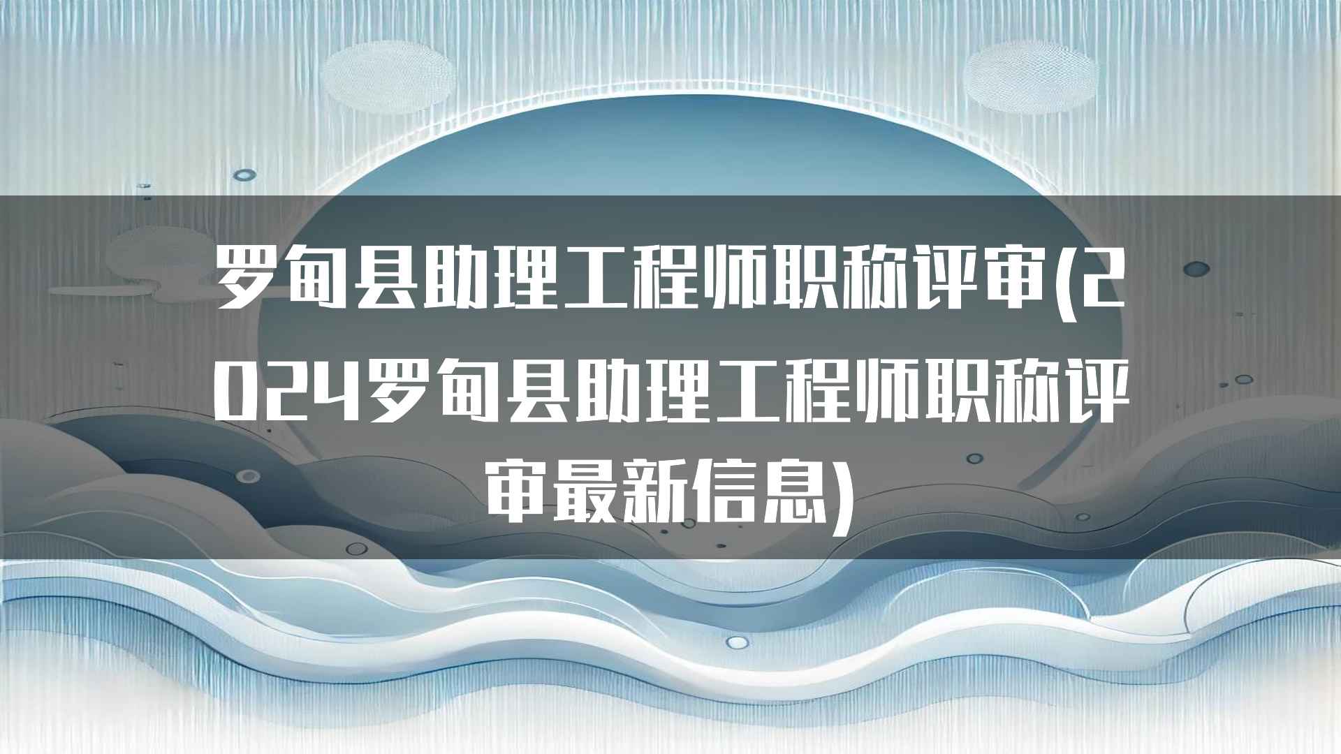 罗甸县助理工程师职称评审(2024罗甸县助理工程师职称评审最新信息)