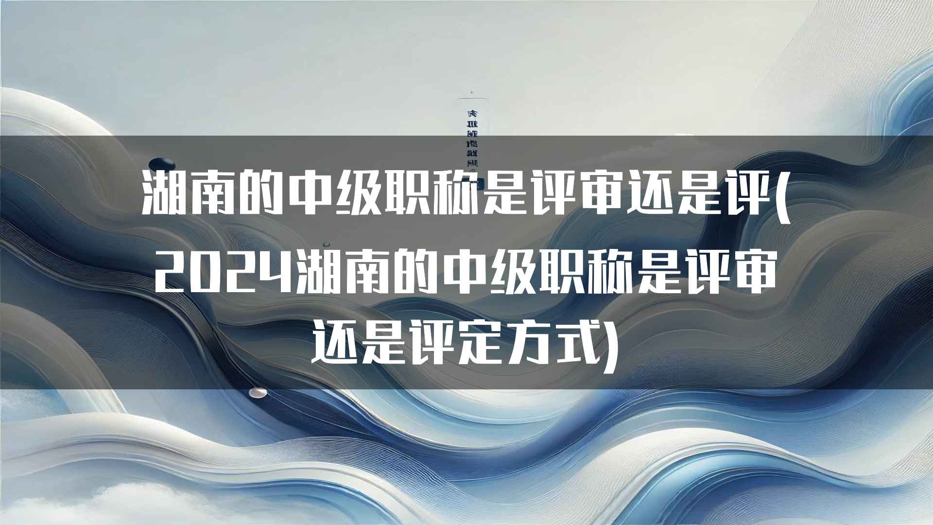 湖南的中级职称是评审还是评(2024湖南的中级职称是评审还是评定方式)