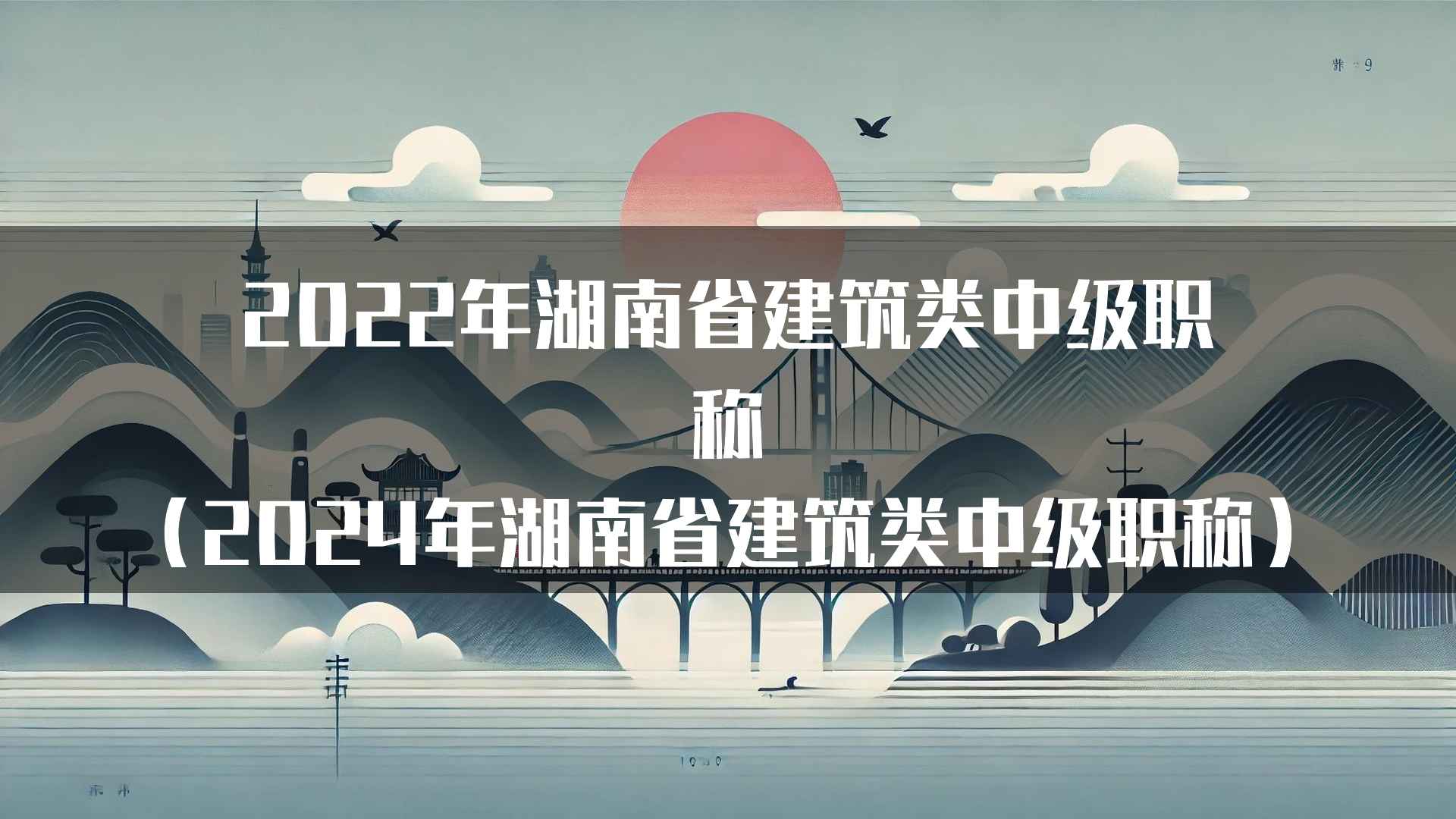 2022年湖南省建筑类中级职称（2024年湖南省建筑类中级职称）