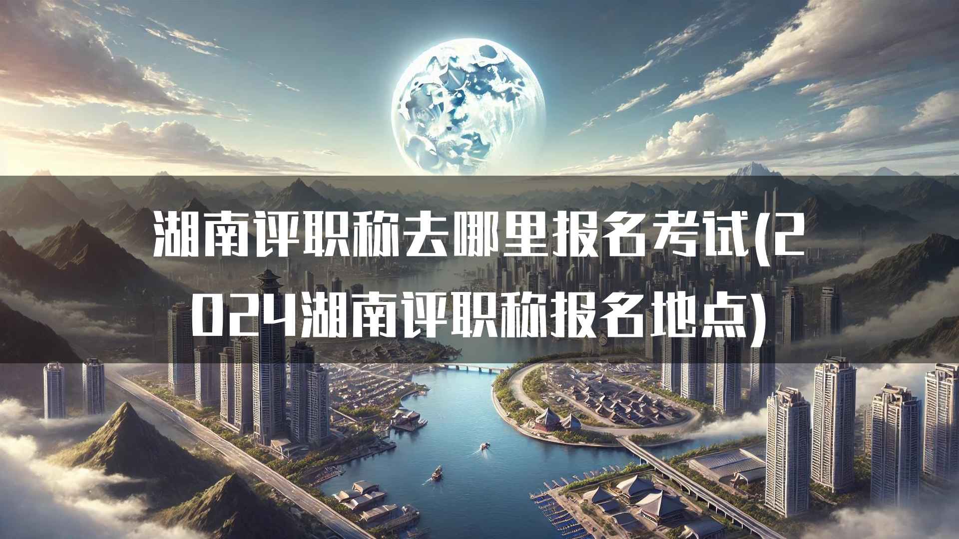 湖南评职称去哪里报名考试(2024湖南评职称报名地点)