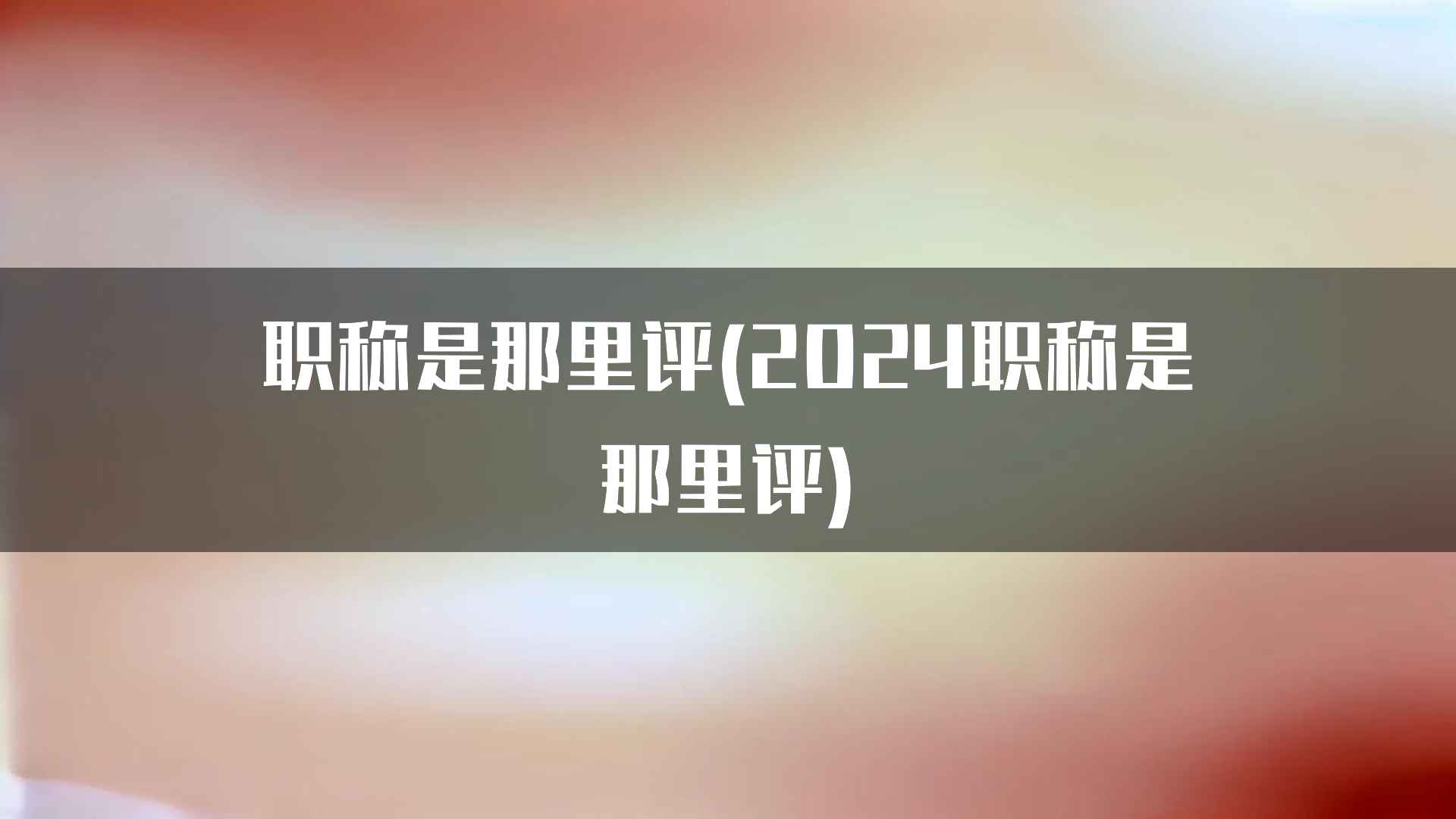 职称是那里评(2024职称是那里评)