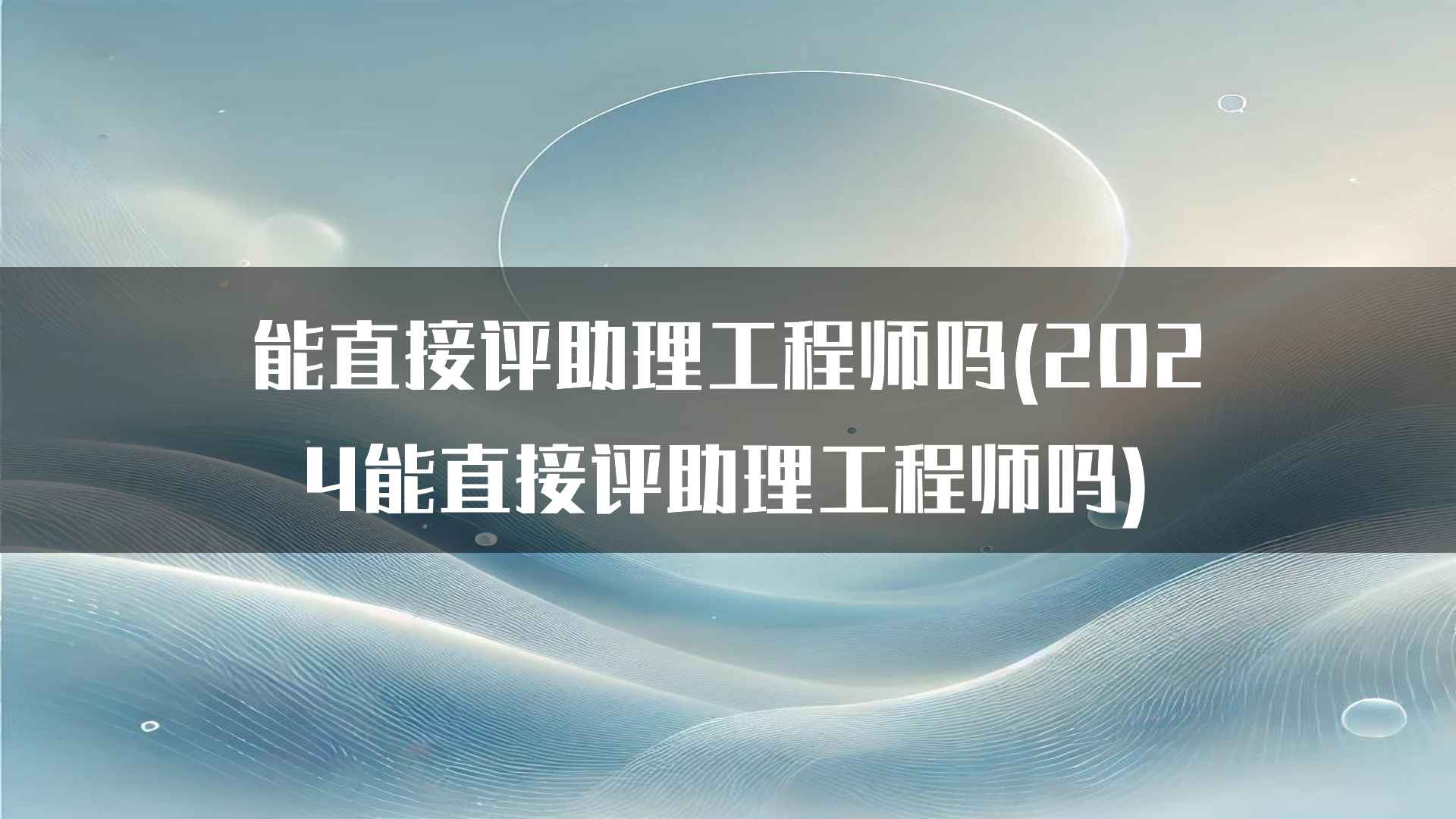 能直接评助理工程师吗(2024能直接评助理工程师吗)