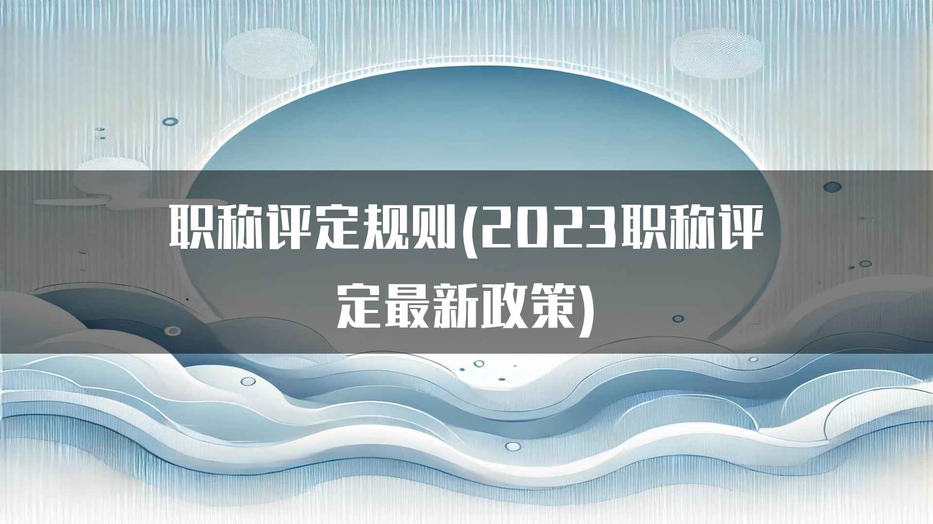 职称评定规则(2023职称评定最新政策)