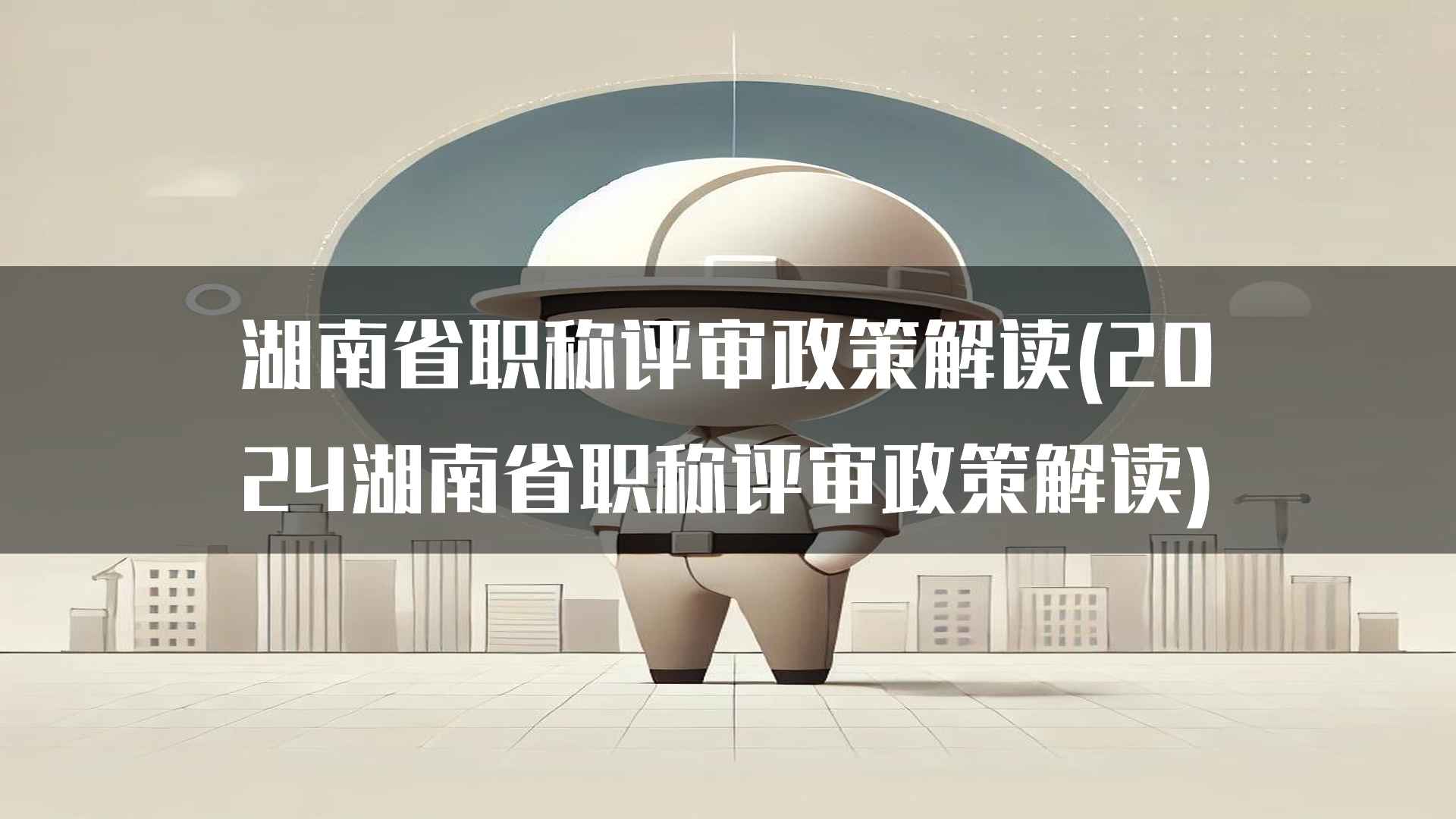 湖南省职称评审政策解读(2024湖南省职称评审政策解读)