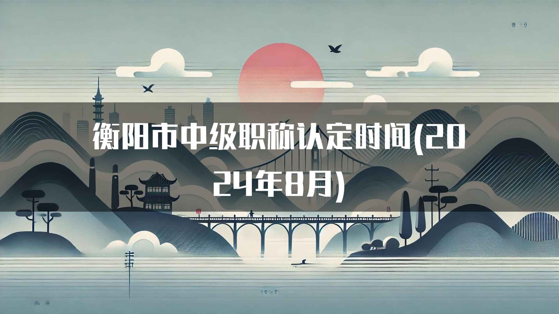 衡阳市中级职称认定时间(2024年8月)