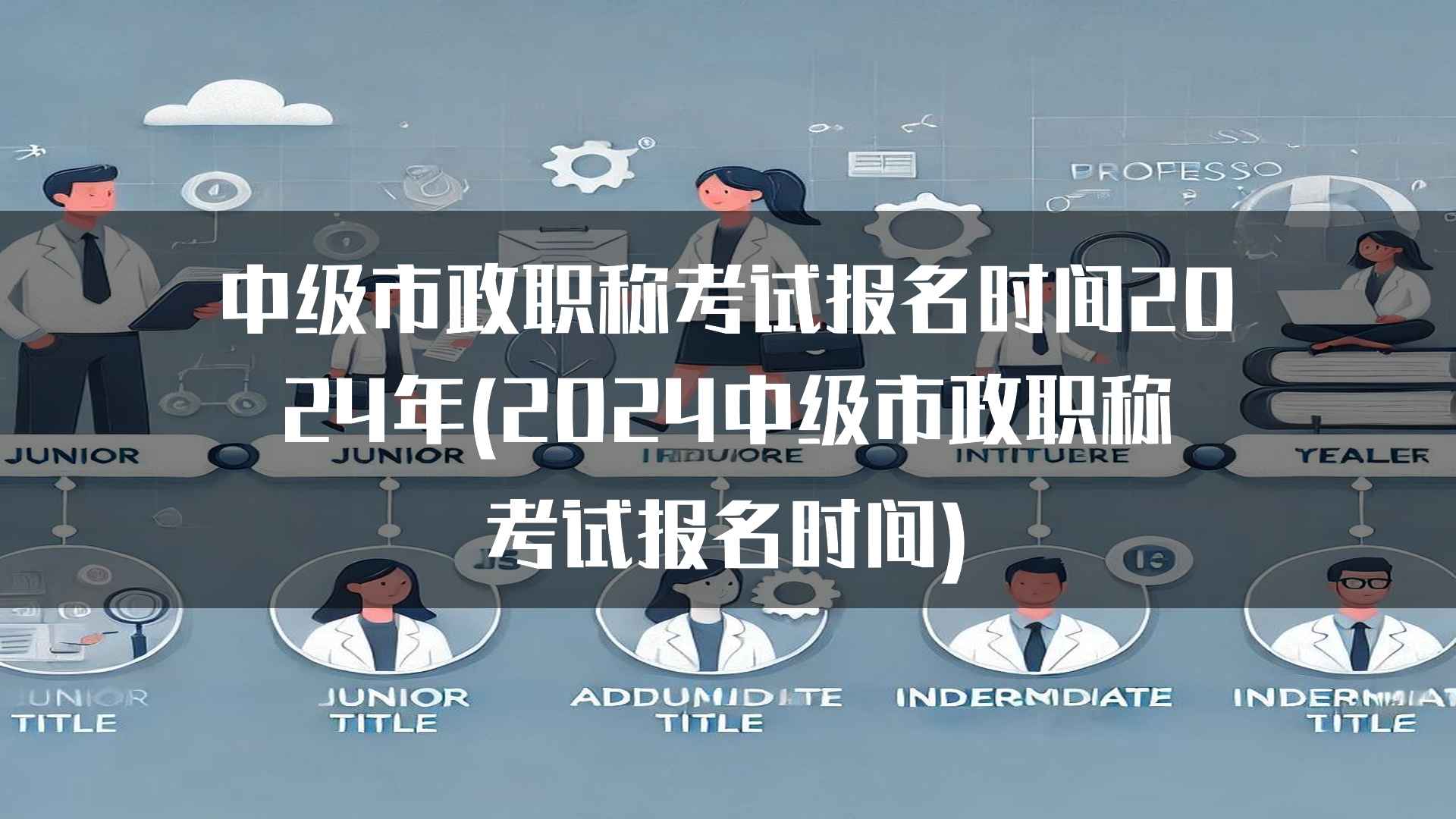 中级市政职称考试报名时间2024年(2024中级市政职称考试报名时间)