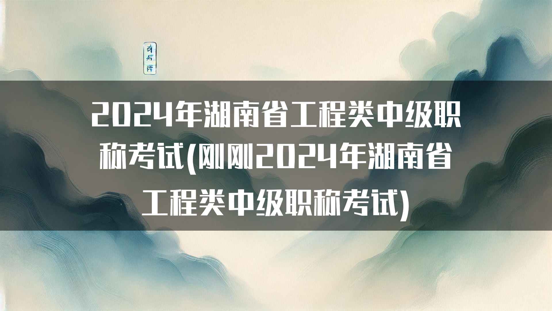 2024年湖南省工程类中级职称考试(刚刚2024年湖南省工程类中级职称考试)