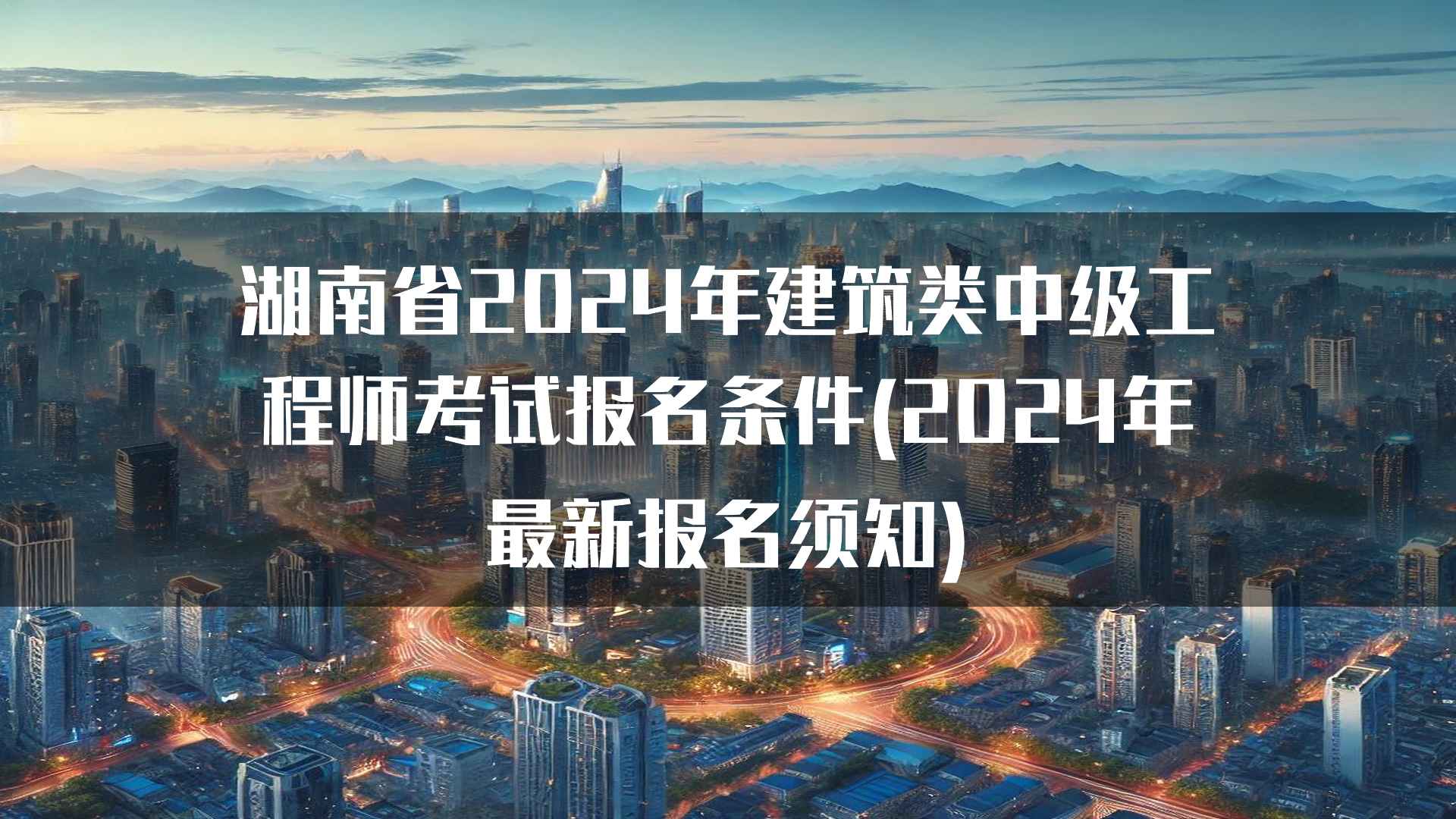 湖南省2024年建筑类中级工程师考试报名条件(2024年最新报名须知)