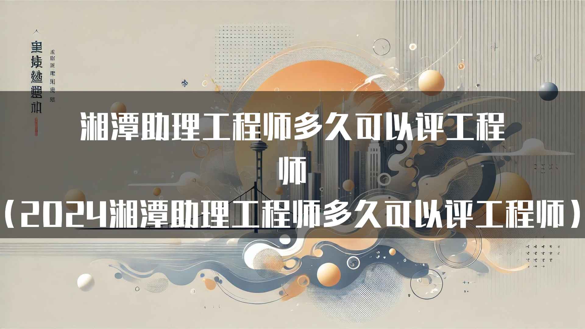 湘潭助理工程师多久可以评工程师（2024湘潭助理工程师多久可以评工程师）