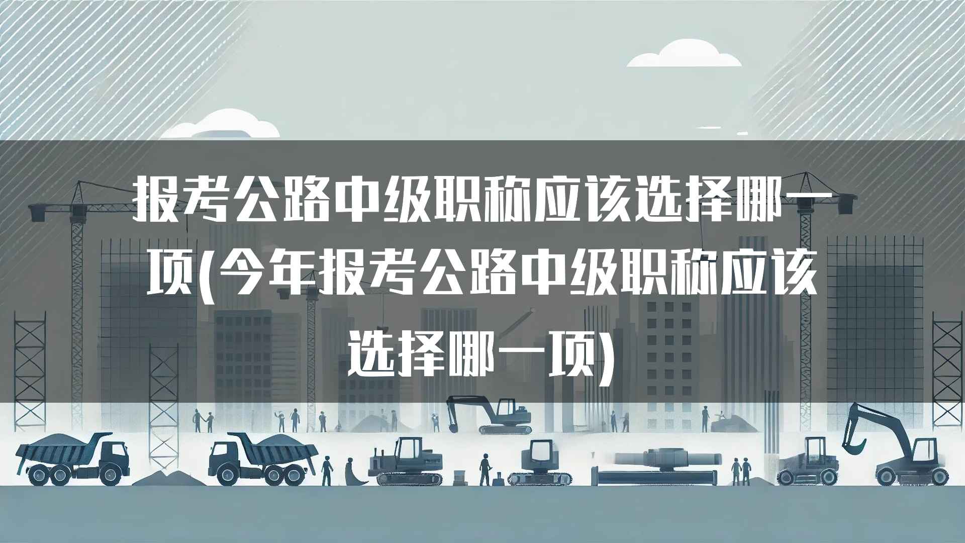 报考公路中级职称应该选择哪一项(今年报考公路中级职称应该选择哪一项)