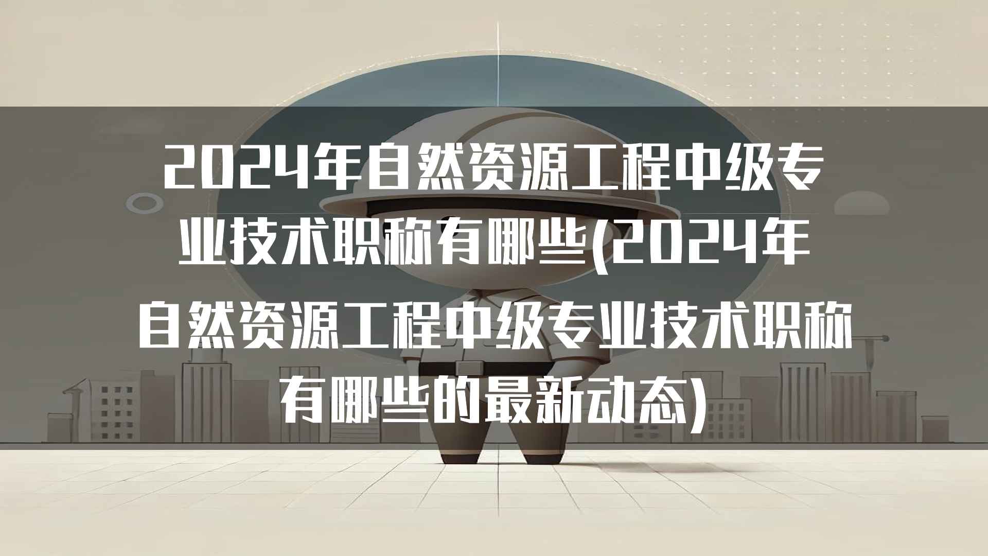 2024年自然资源工程中级专业技术职称有哪些(2024年自然资源工程中级专业技术职称有哪些的最新动态)