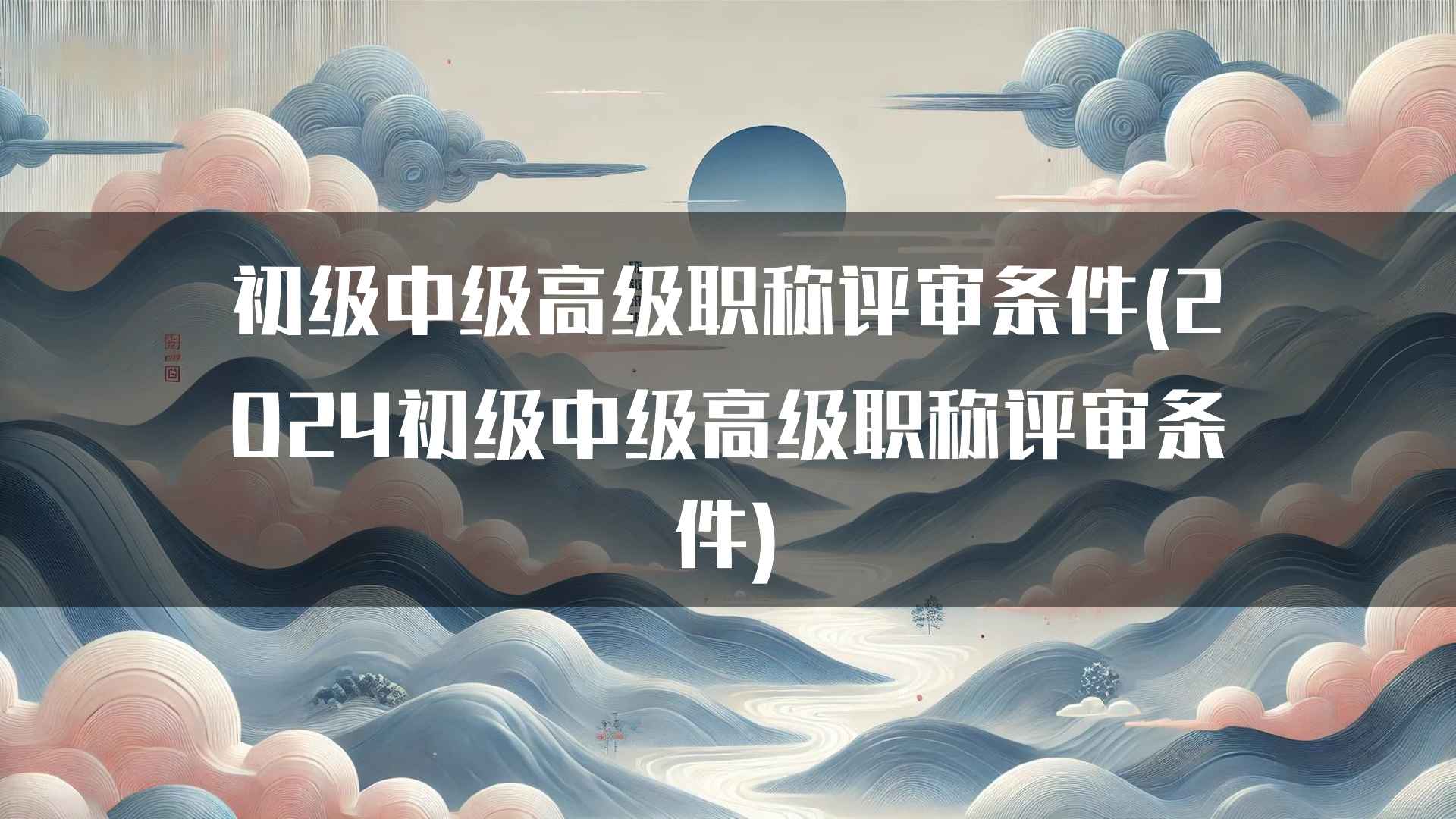 初级中级高级职称评审条件(2024初级中级高级职称评审条件)