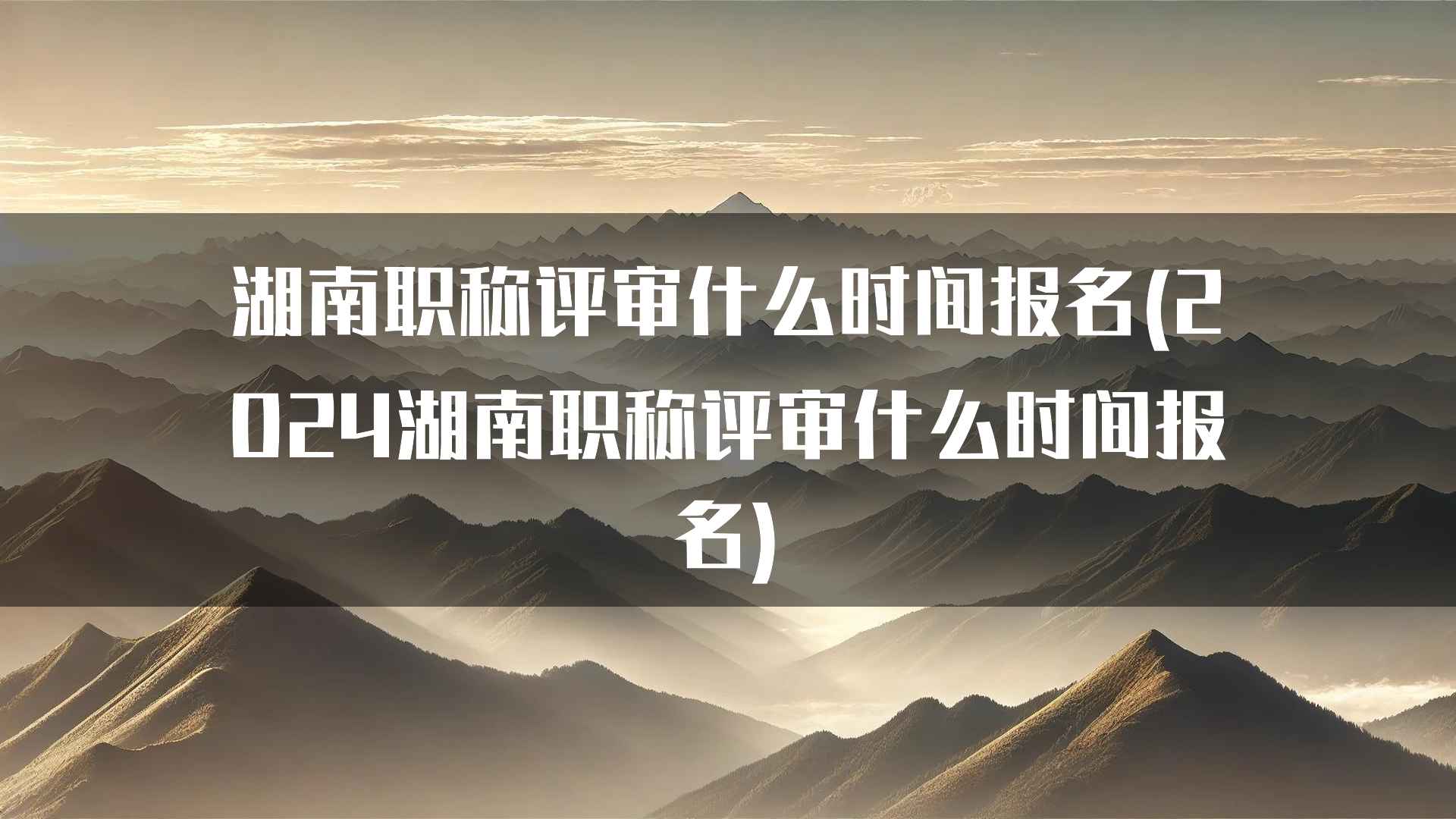 湖南职称评审什么时间报名(2024湖南职称评审什么时间报名)