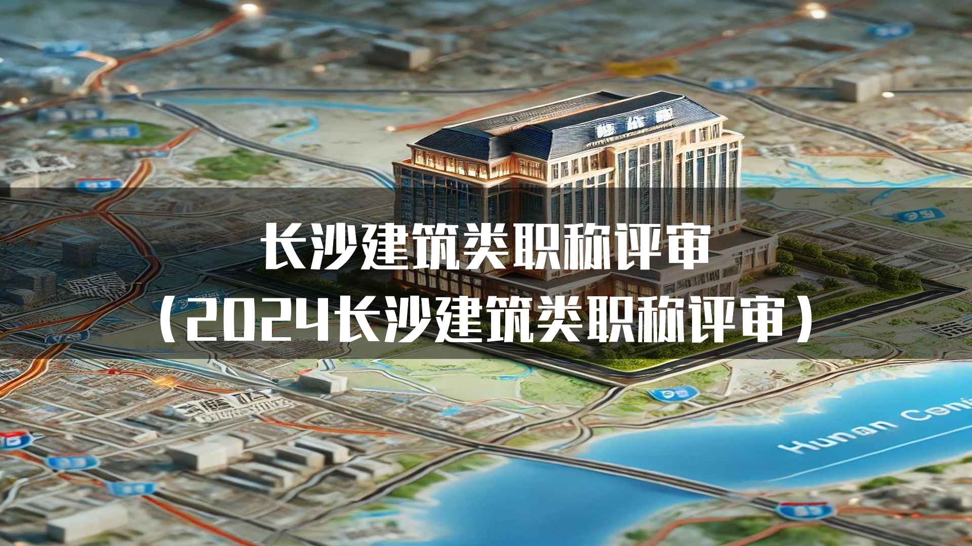 长沙建筑类职称评审（2024长沙建筑类职称评审）