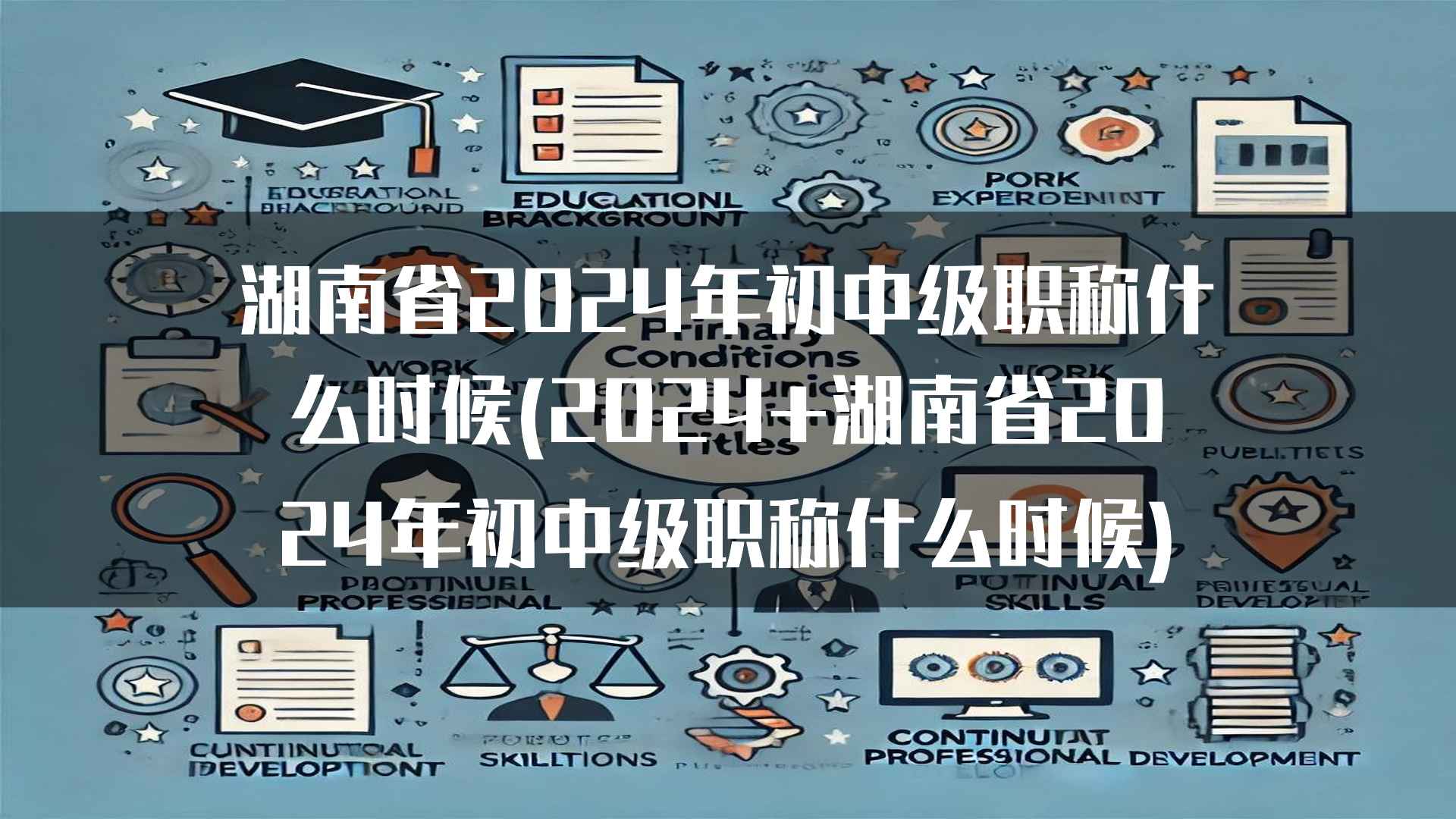 湖南省2024年初中级职称什么时候(2024+湖南省2024年初中级职称什么时候)