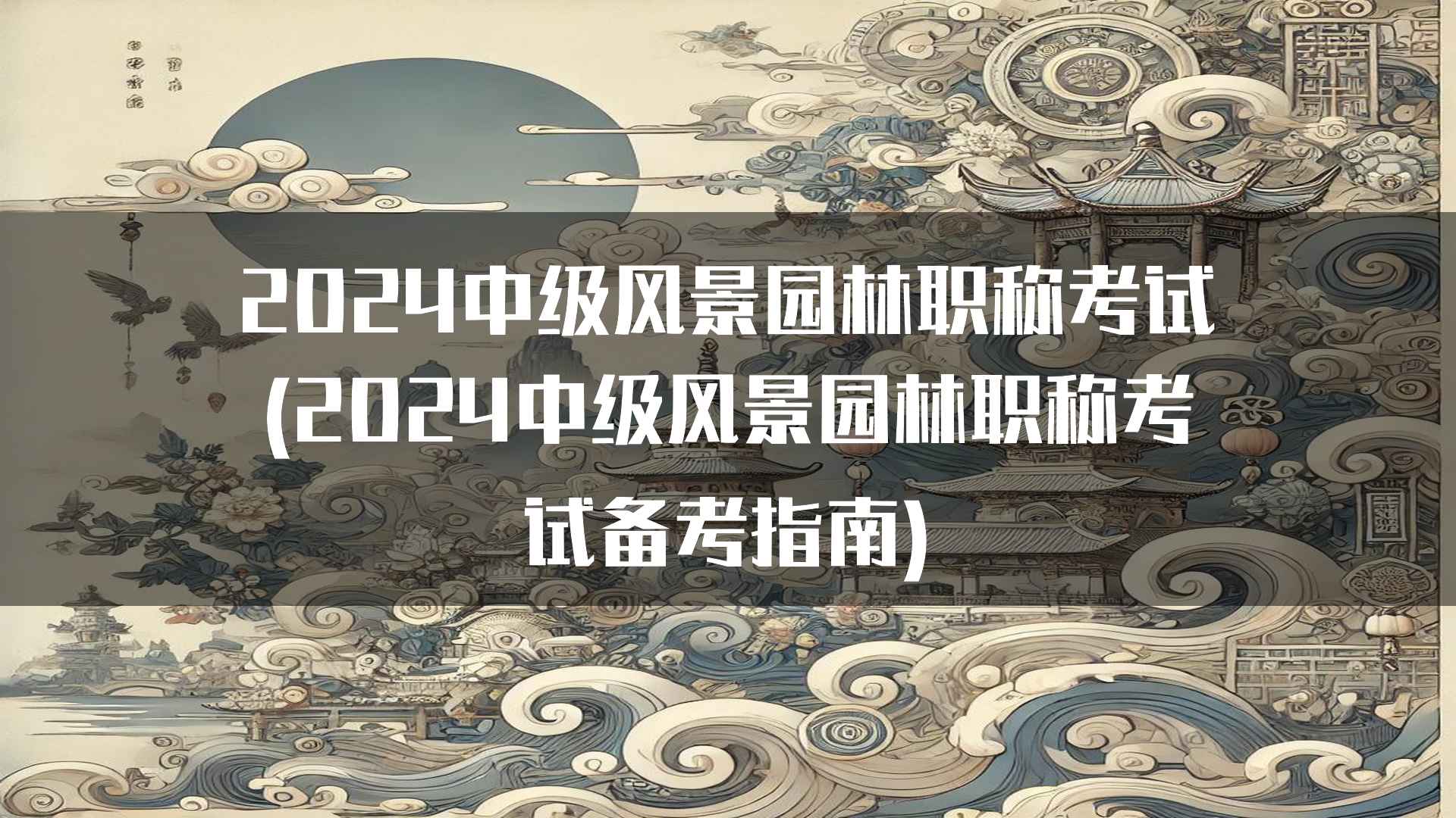 2024中级风景园林职称考试(2024中级风景园林职称考试备考指南)