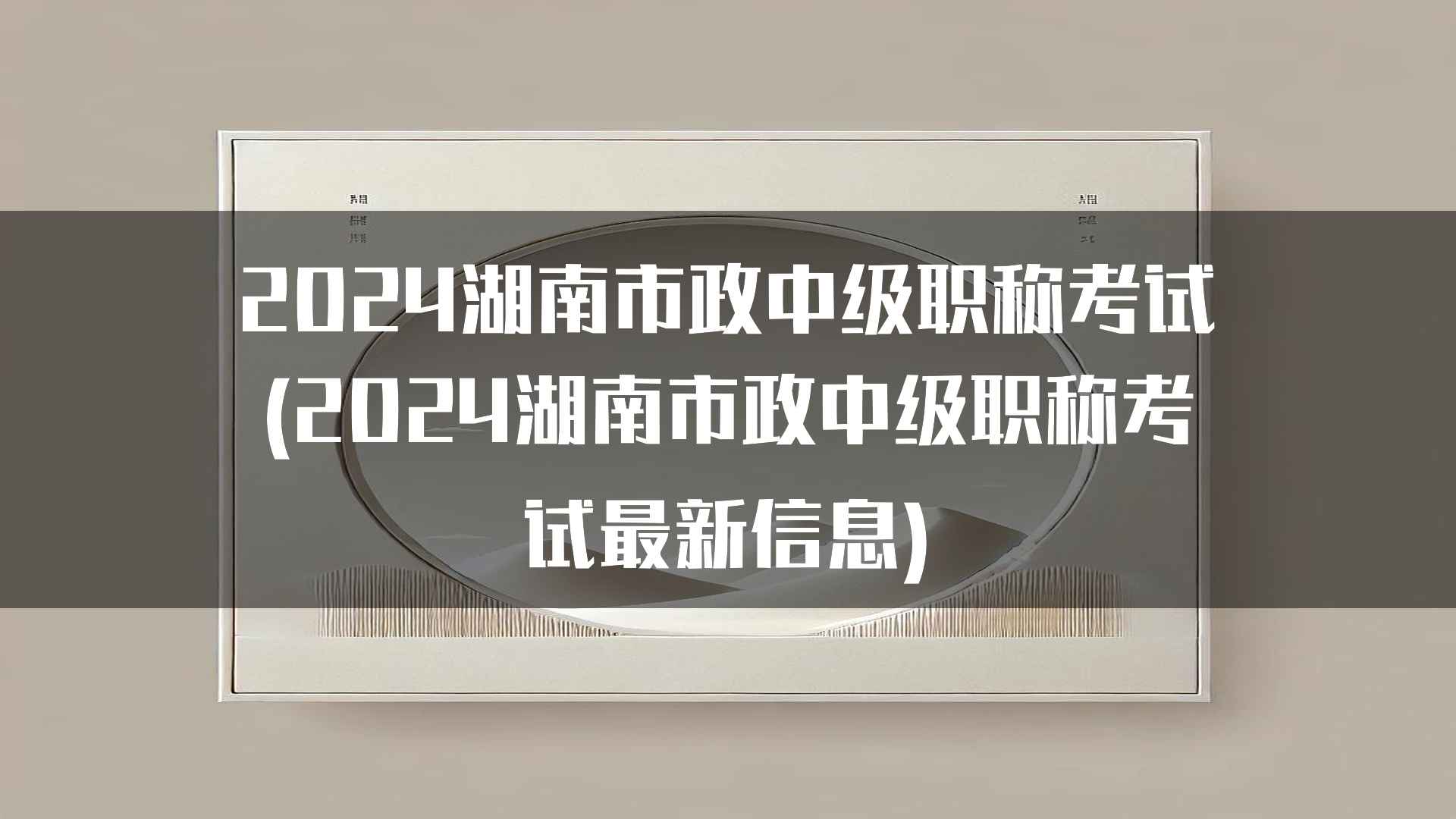 2024湖南市政中级职称考试(2024湖南市政中级职称考试最新信息)