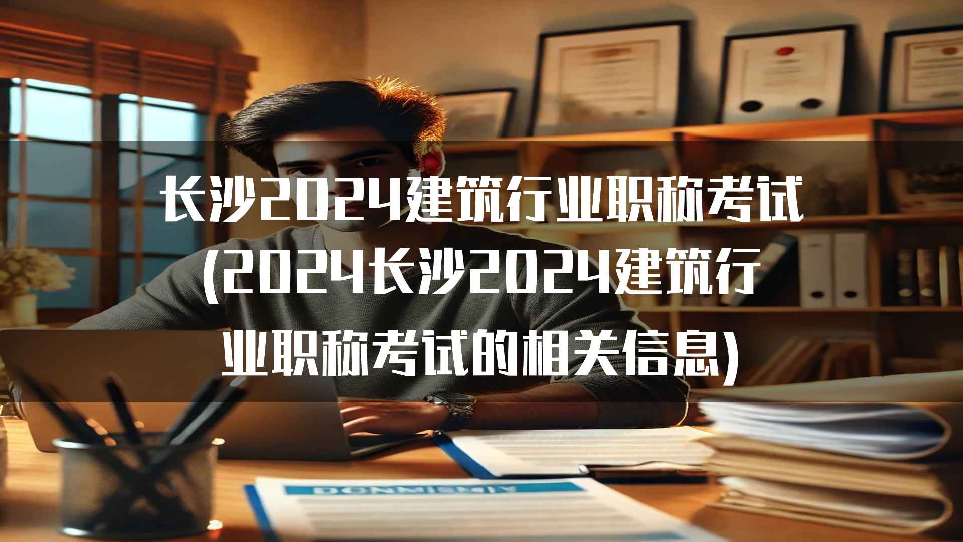 长沙2024建筑行业职称考试(2024长沙2024建筑行业职称考试的相关信息)