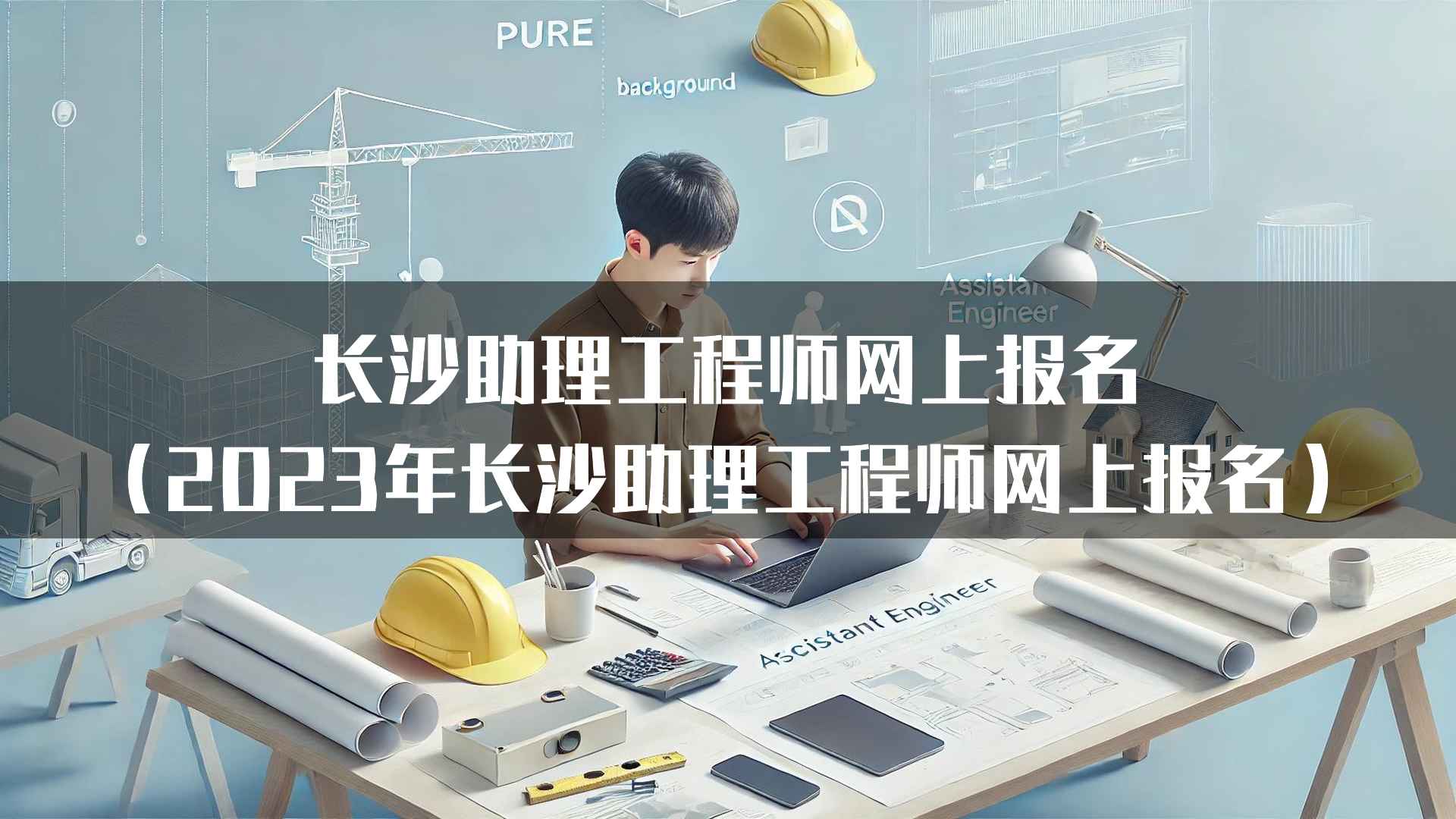 长沙助理工程师网上报名（2023年长沙助理工程师网上报名）