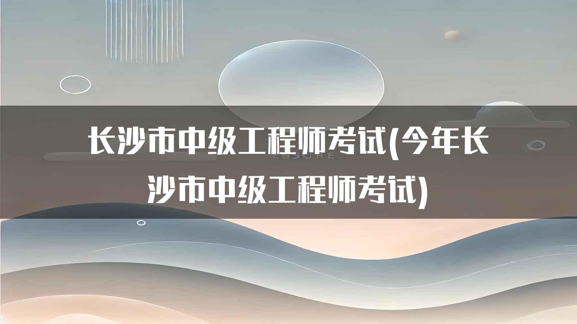 长沙市中级工程师考试(今年长沙市中级工程师考试)