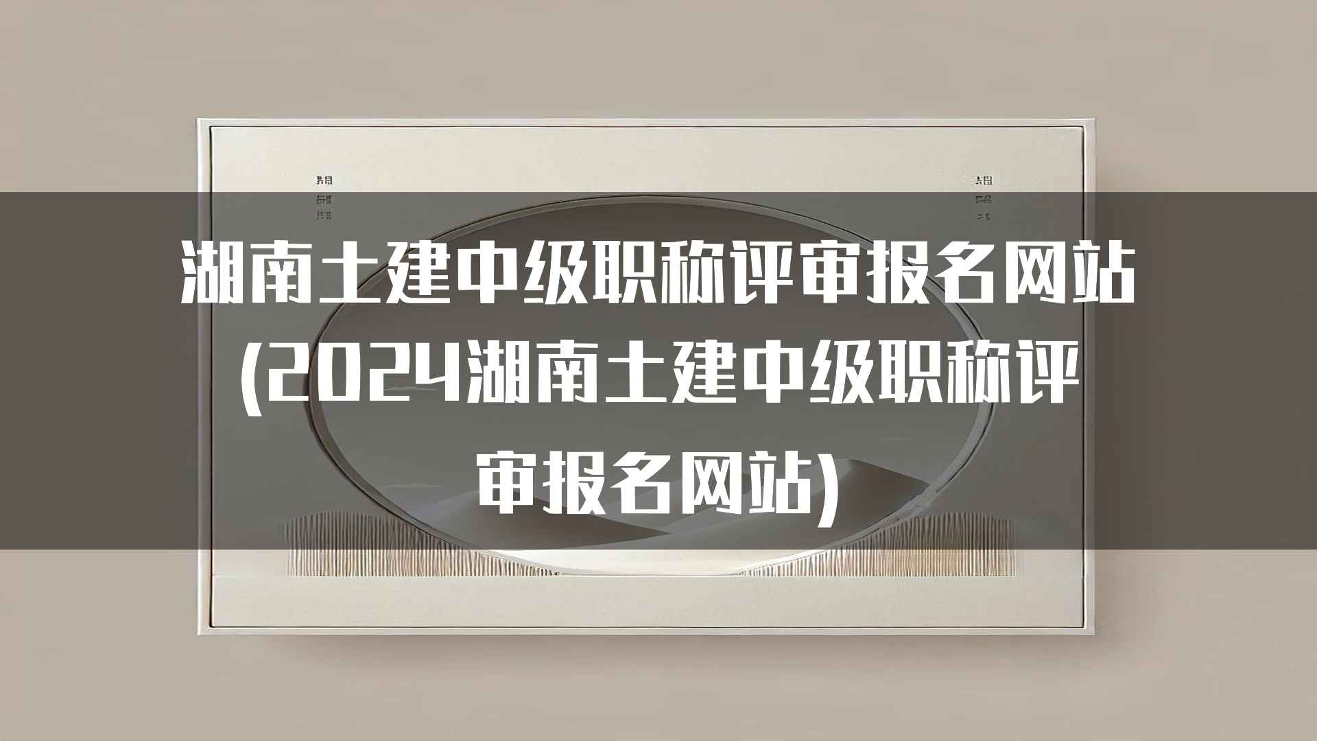 湖南土建中级职称评审报名网站(2024湖南土建中级职称评审报名网站)