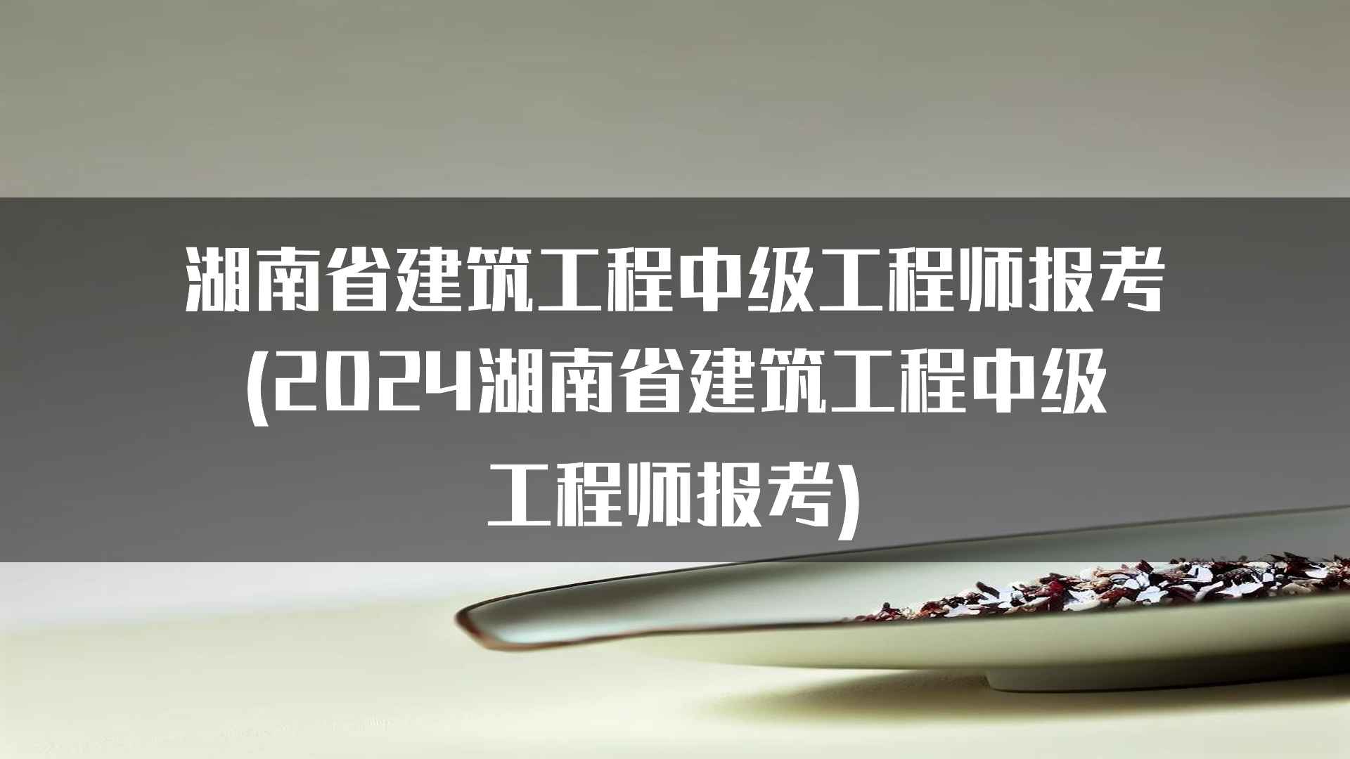 湖南省建筑工程中级工程师报考(2024湖南省建筑工程中级工程师报考)