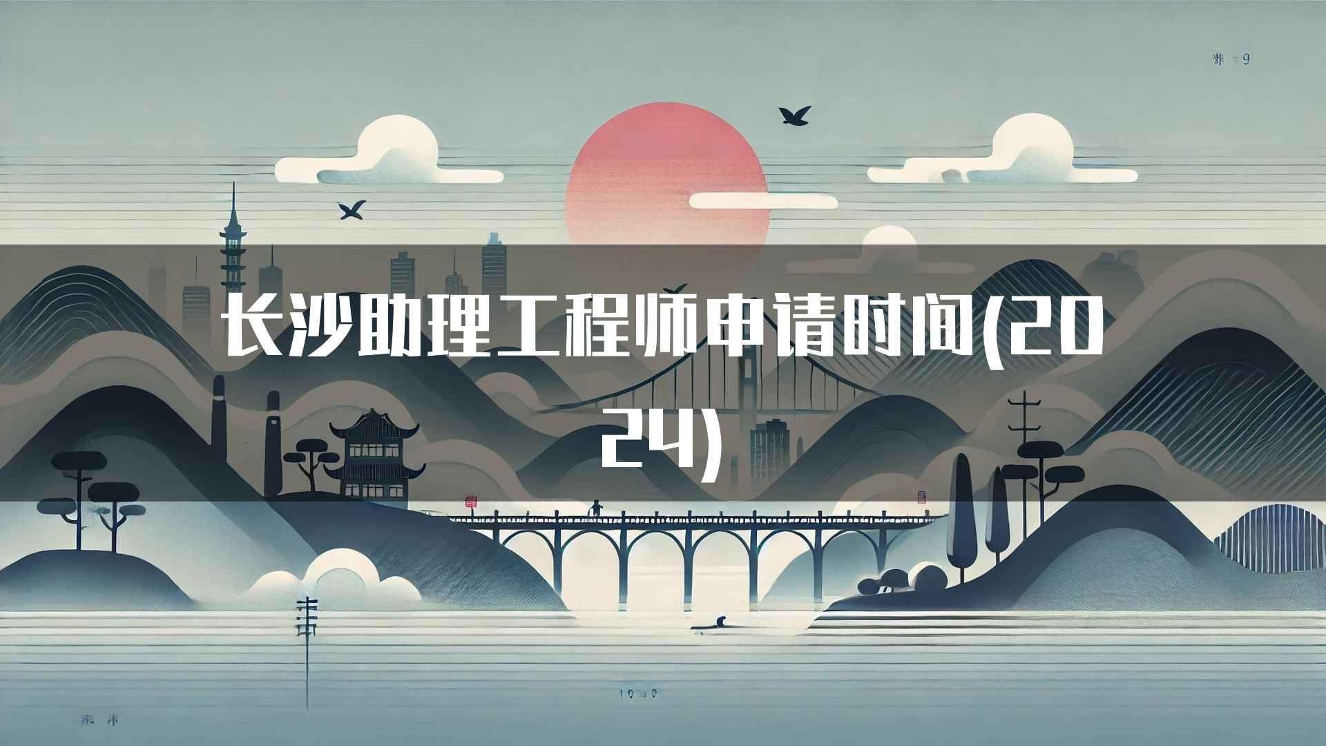 长沙助理工程师申请时间(2024)