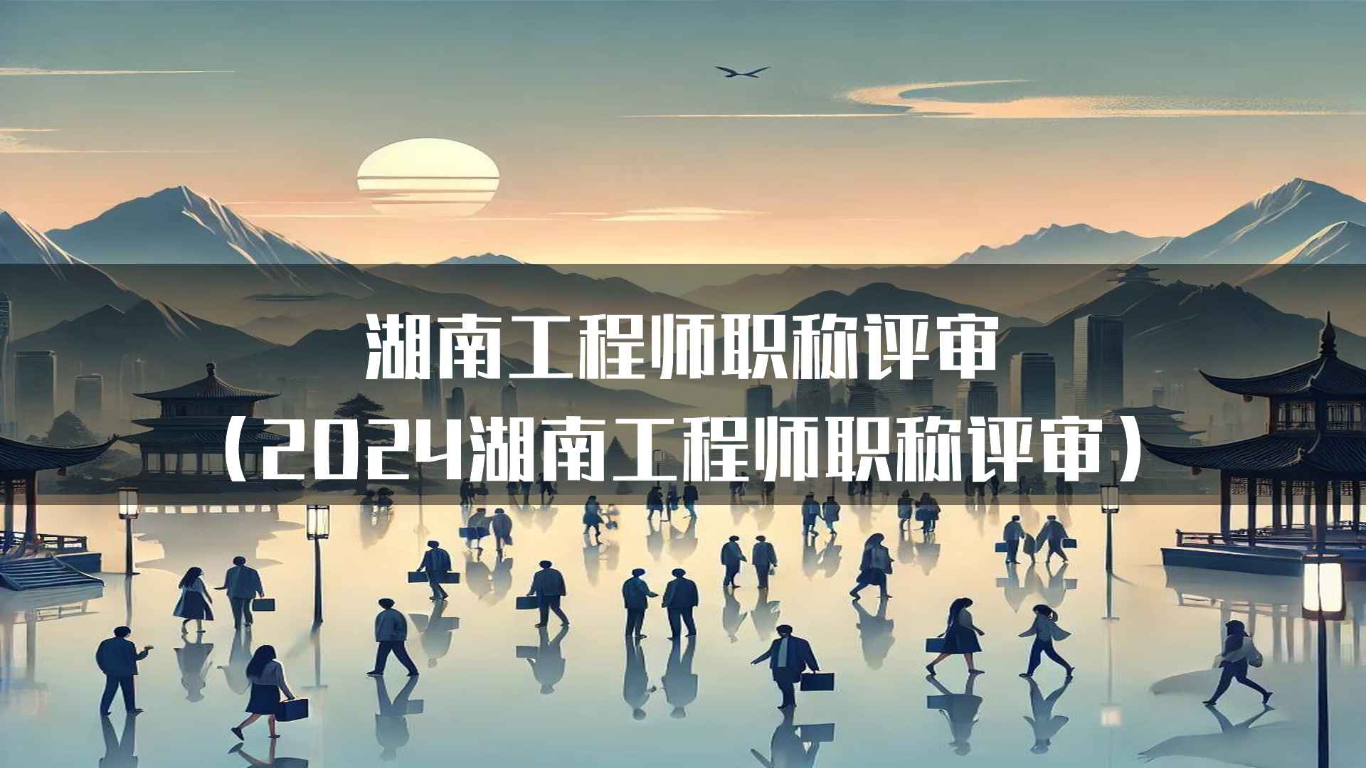 湖南工程师职称评审（2024湖南工程师职称评审）