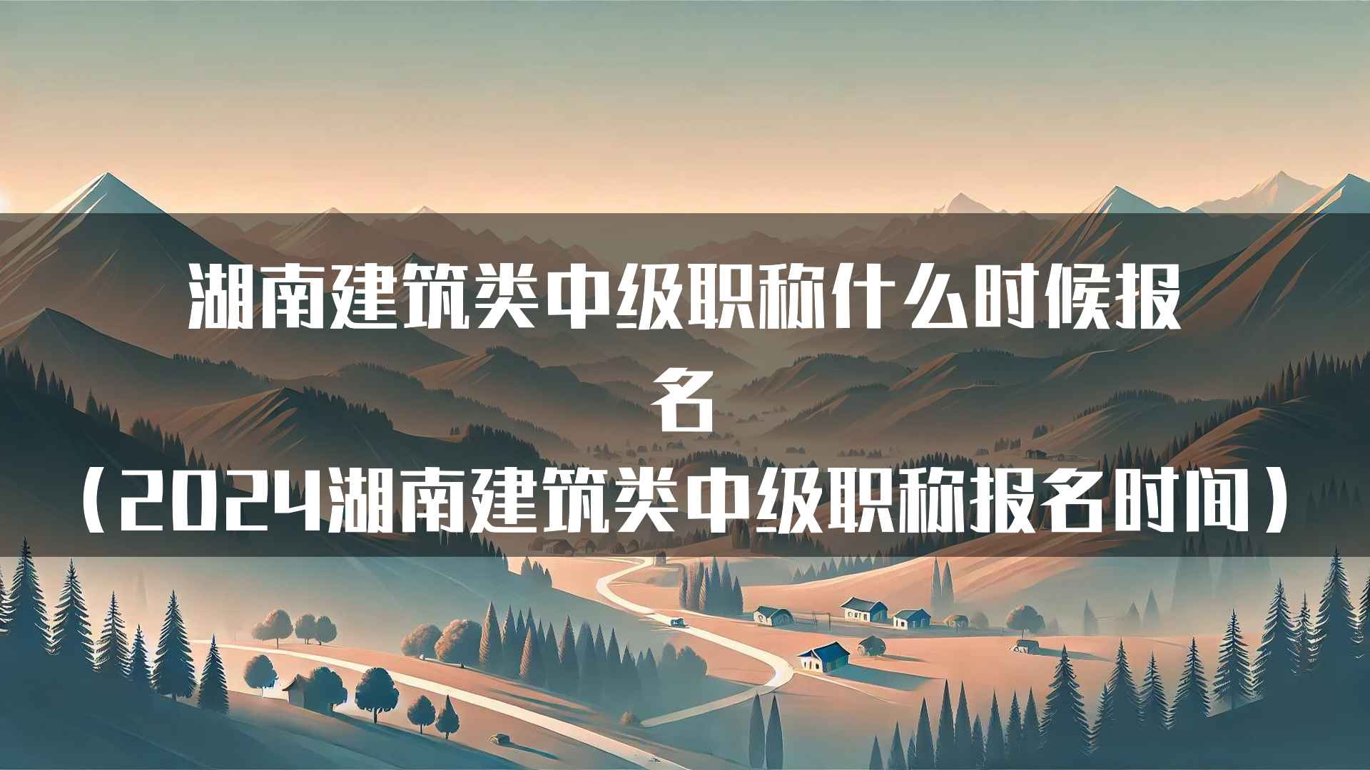 湖南建筑类中级职称什么时候报名（2024湖南建筑类中级职称报名时间）