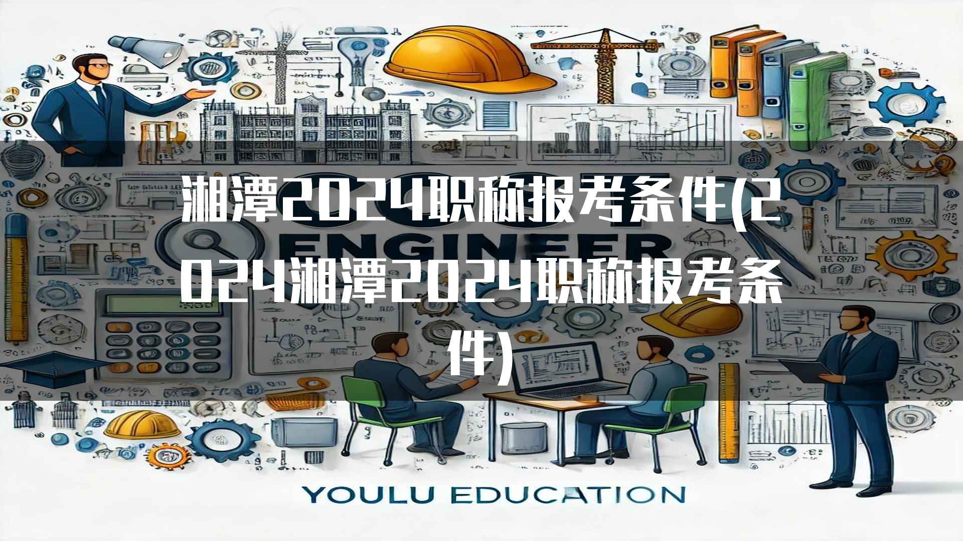 湘潭2024职称报考条件(2024湘潭2024职称报考条件)