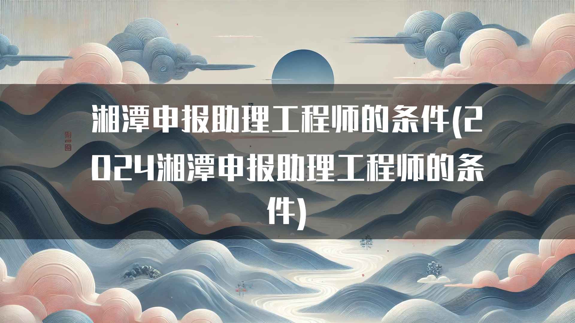 湘潭申报助理工程师的条件(2024湘潭申报助理工程师的条件)