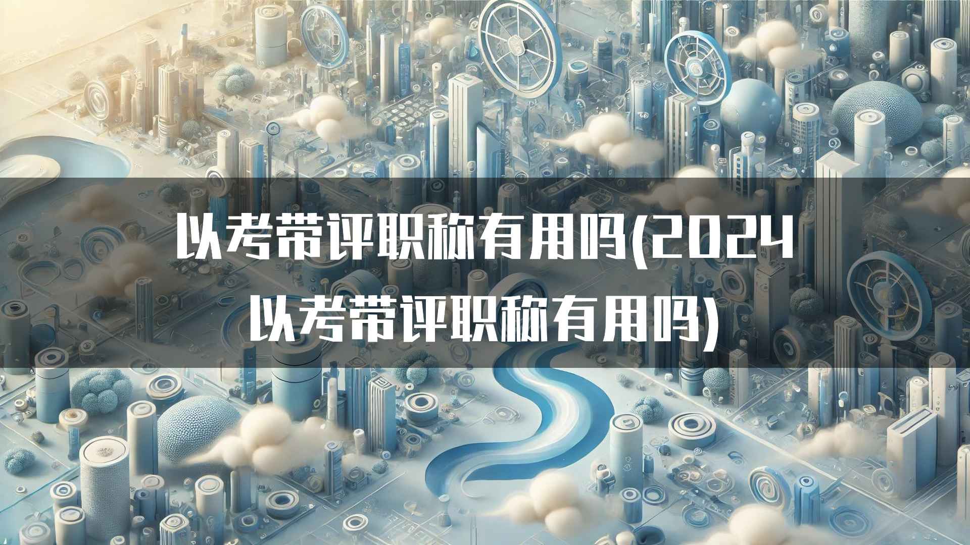 以考带评职称有用吗(2024以考带评职称有用吗)