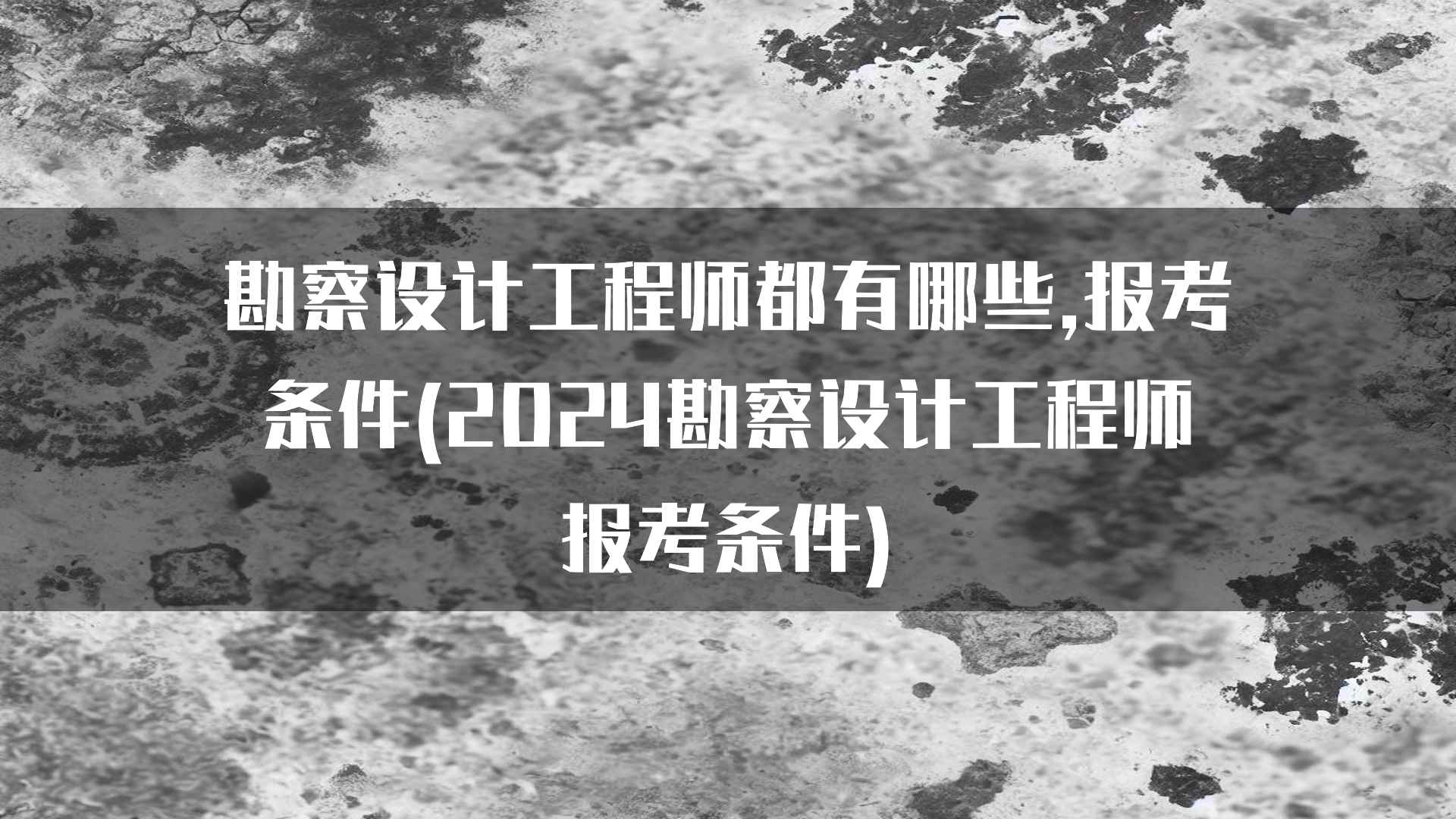 勘察设计工程师都有哪些,报考条件(2024勘察设计工程师报考条件)