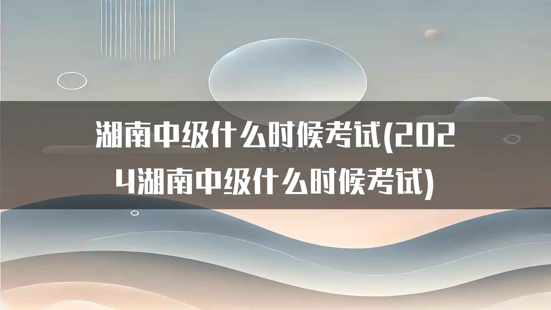 湖南中级什么时候考试(2024湖南中级什么时候考试)