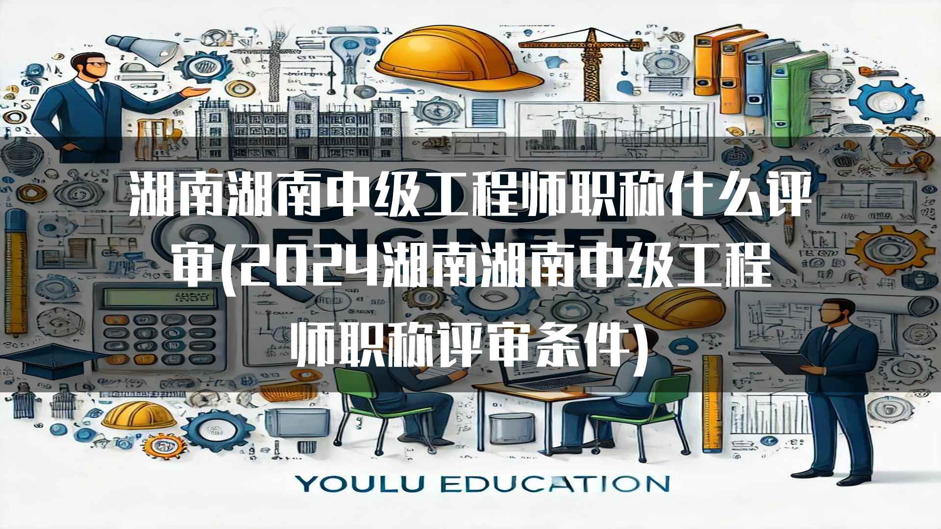 湖南湖南中级工程师职称什么评审(2024湖南湖南中级工程师职称评审条件)