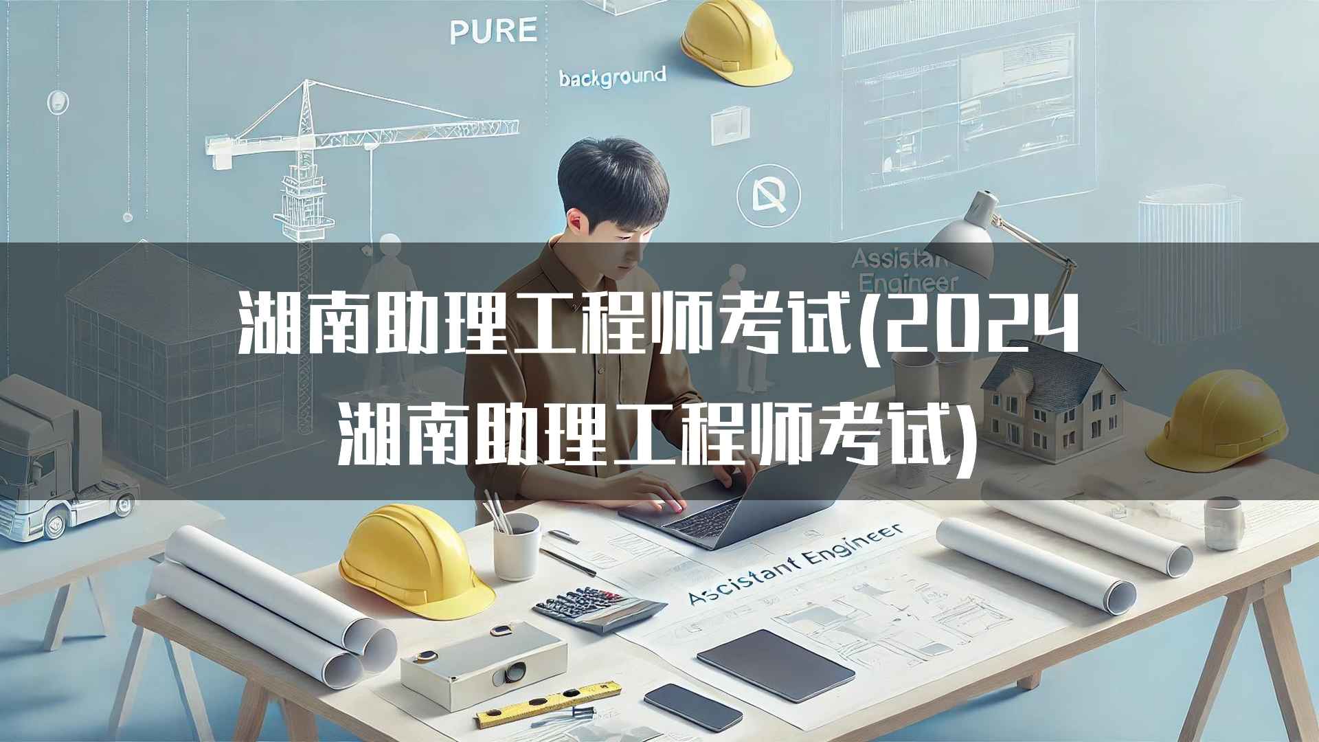 湖南助理工程师考试(2024湖南助理工程师考试)